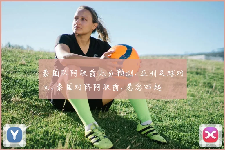 泰国队阿联酋比分预测,亚洲足球对决,泰国对阵阿联酋,悬念四起