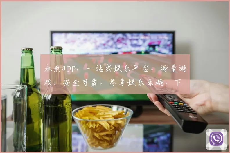 永利app，一站式娱乐平台，海量游戏，安全可靠，尽享娱乐乐趣，下载体验