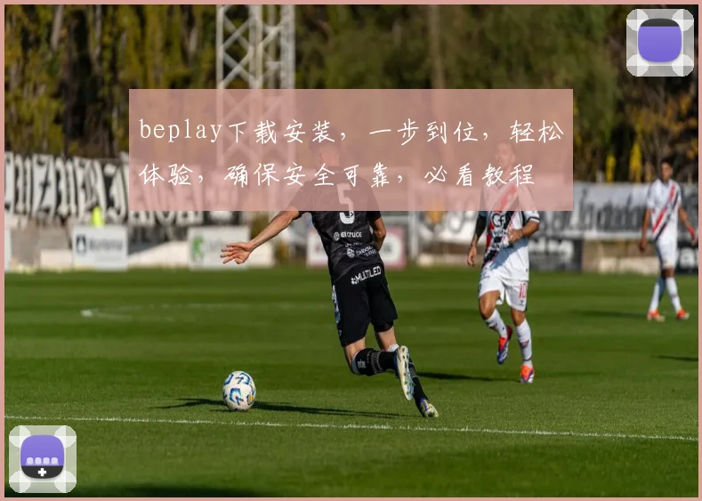 beplay下载安装，一步到位，轻松体验，确保安全可靠，必看教程