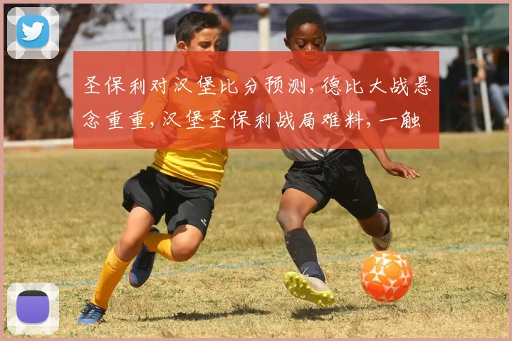 圣保利对汉堡比分预测,德比大战悬念重重,汉堡圣保利战局难料,一触即发
