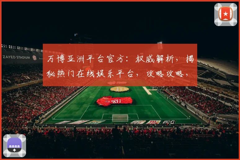 万博亚洲平台官方：权威解析，揭秘热门在线娱乐平台，攻略攻略，必看