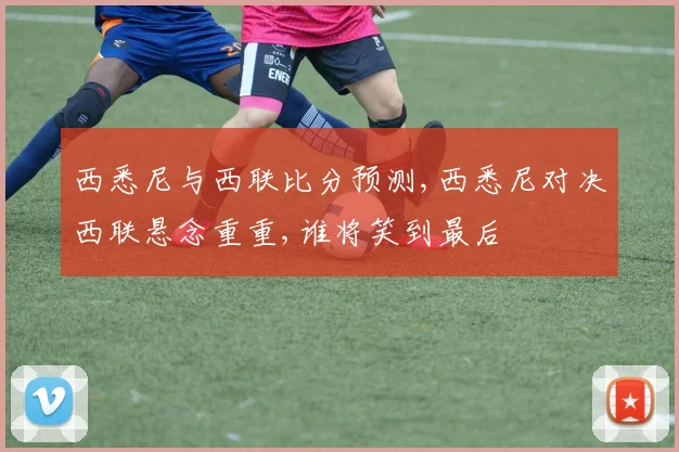 西悉尼与西联比分预测,西悉尼对决西联悬念重重,谁将笑到最后