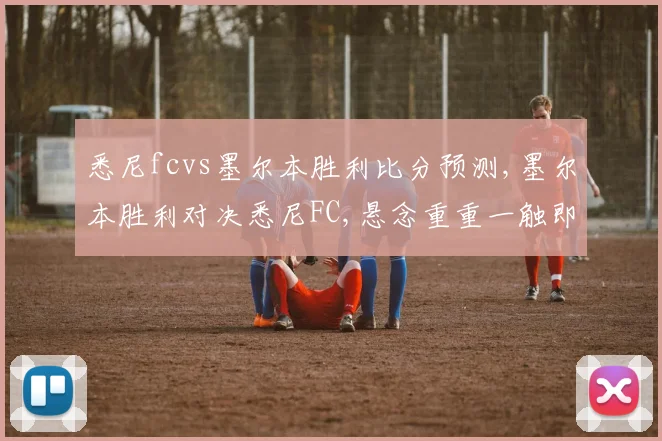 悉尼fcvs墨尔本胜利比分预测,墨尔本胜利对决悉尼FC,悬念重重一触即发,谁能笑到最后